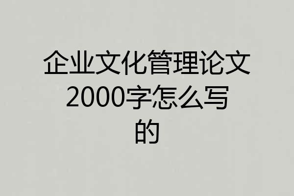 企业文化管理论文2000字怎么写的