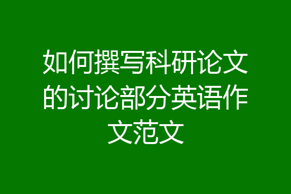 如何撰写科研论文的讨论部分英语作文范文