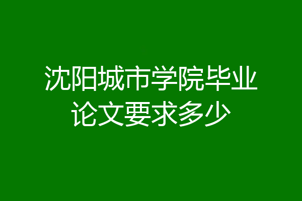 沈阳城市学院毕业论文要求多少