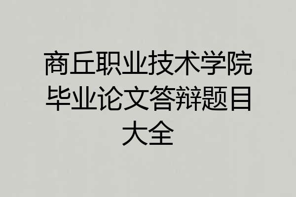 商丘职业技术学院毕业论文答辩题目大全
