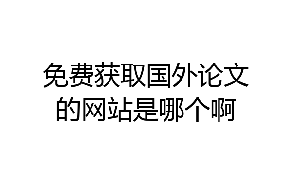 免费获取国外论文的网站是哪个啊