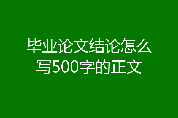毕业论文结论怎么写500字的正文