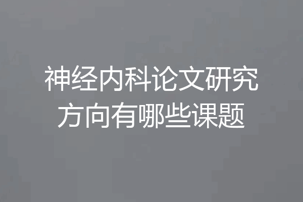 神经内科论文研究方向有哪些课题