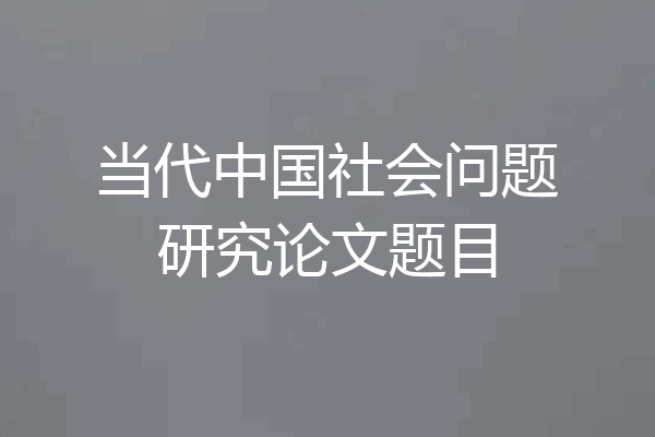 当代中国社会问题研究论文题目
