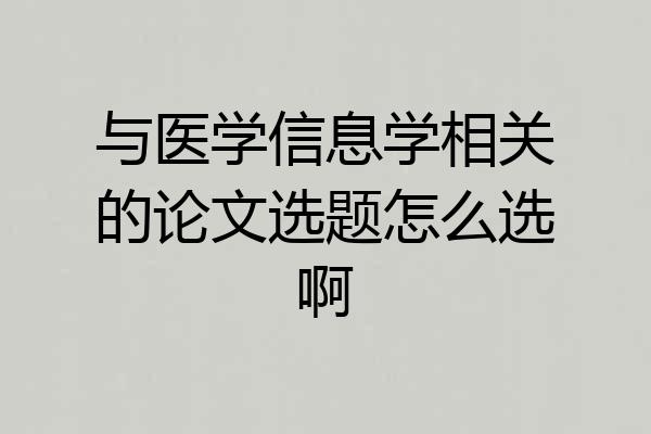 与医学信息学相关的论文选题怎么选啊