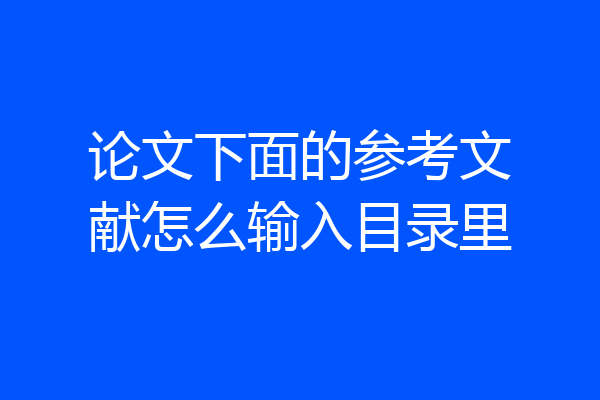 论文下面的参考文献怎么输入目录里