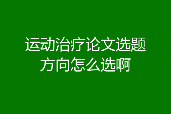运动治疗论文选题方向怎么选啊