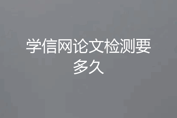 学信网论文检测要多久