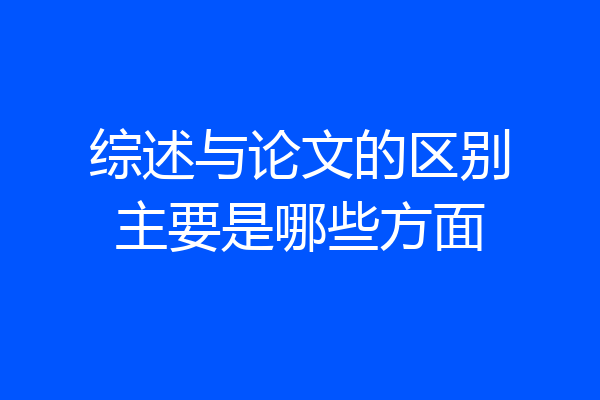 综述与论文的区别主要是哪些方面