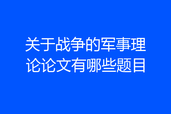 关于战争的军事理论论文有哪些题目