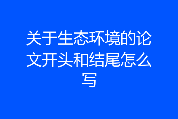 关于生态环境的论文开头和结尾怎么写