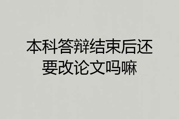 本科答辩结束后还要改论文吗嘛