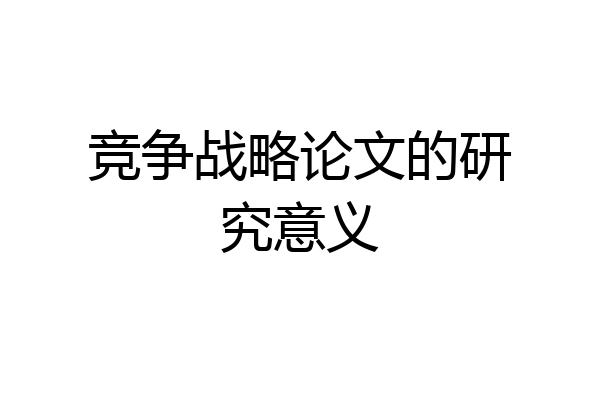 竞争战略论文的研究意义