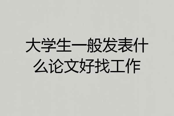 大学生一般发表什么论文好找工作