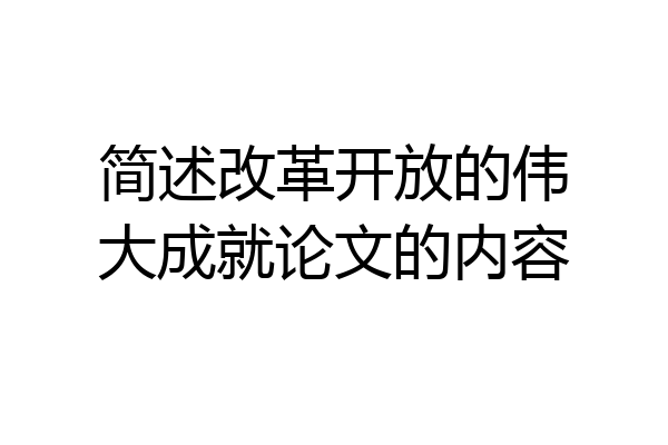 简述改革开放的伟大成就论文的内容