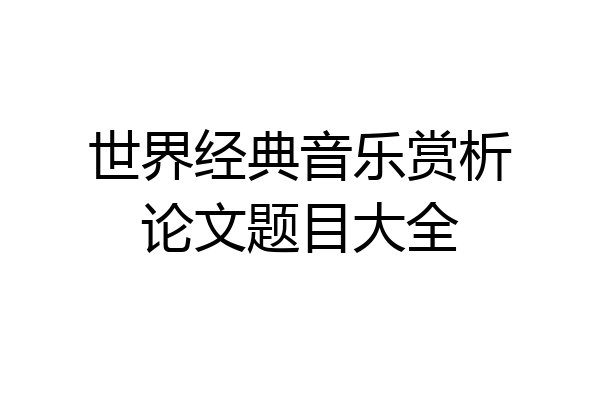 世界经典音乐赏析论文题目大全