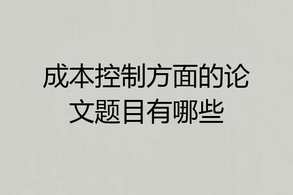 成本控制方面的论文题目有哪些