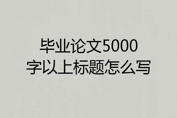 毕业论文5000字以上标题怎么写