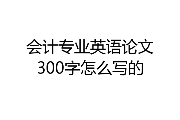 会计专业英语论文300字怎么写的