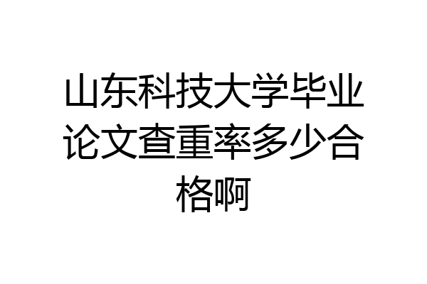 山东科技大学毕业论文查重率多少合格啊