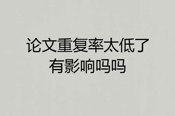 论文重复率太低了有影响吗吗