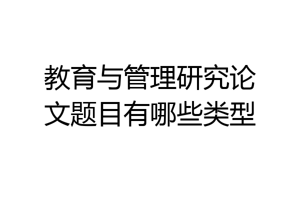 教育与管理研究论文题目有哪些类型