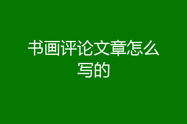 书画评论文章怎么写的