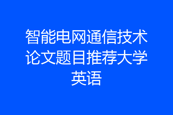 智能电网通信技术论文题目推荐大学英语