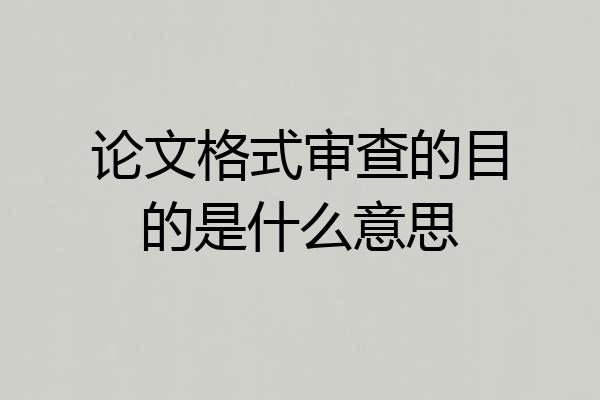 论文格式审查的目的是什么意思