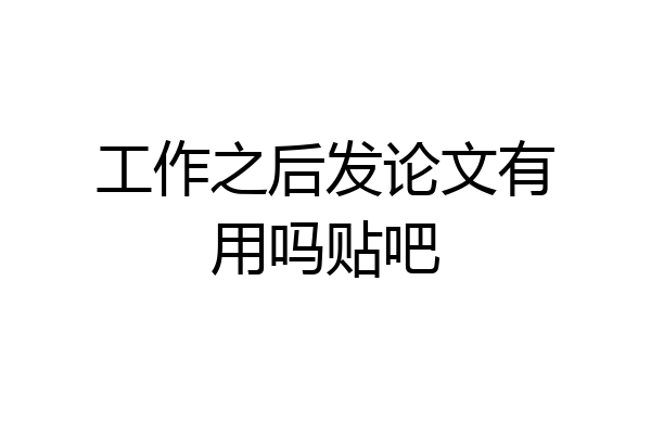 工作之后发论文有用吗贴吧
