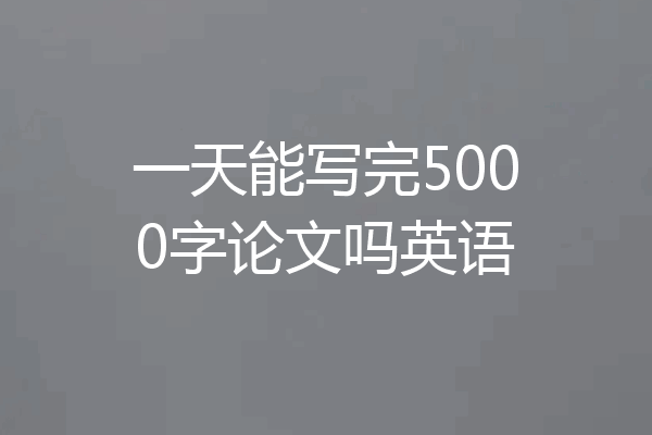 一天能写完5000字论文吗英语