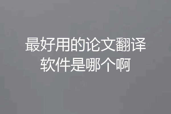 最好用的论文翻译软件是哪个啊