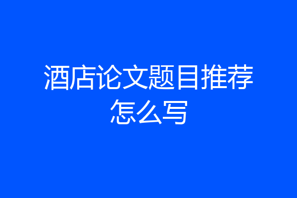 酒店论文题目推荐怎么写