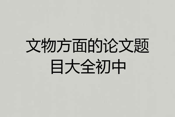 文物方面的论文题目大全初中