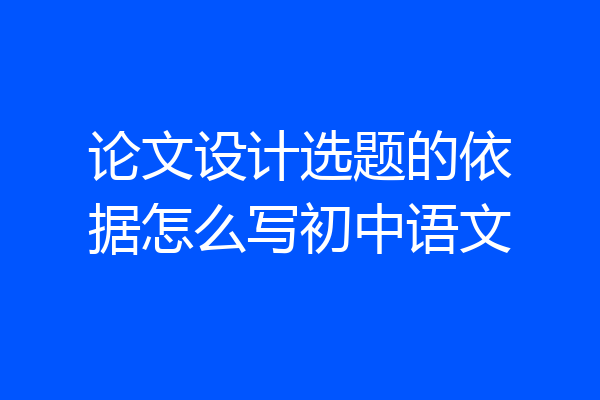 论文设计选题的依据怎么写初中语文