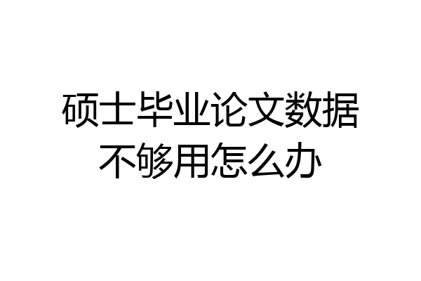 硕士毕业论文数据不够用怎么办