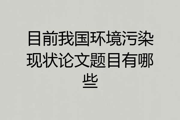 目前我国环境污染现状论文题目有哪些
