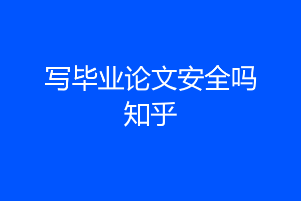 写毕业论文安全吗知乎