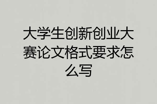 大学生创新创业大赛论文格式要求怎么写