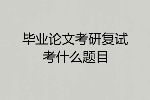毕业论文考研复试考什么题目