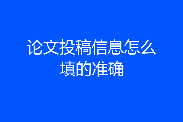 论文投稿信息怎么填的准确