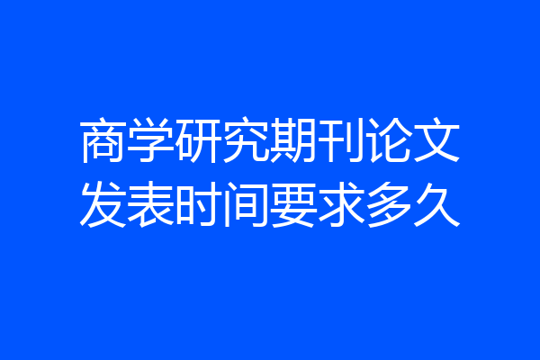 商学研究期刊论文发表时间要求多久