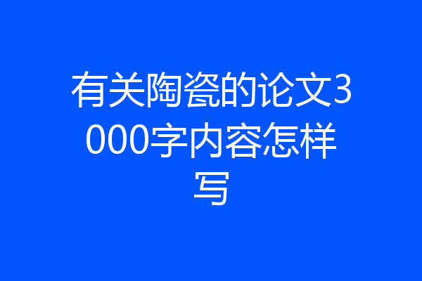 有关陶瓷的论文3000字内容怎样写