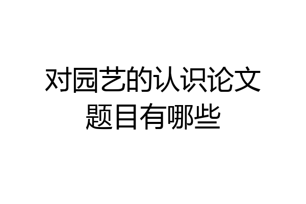 对园艺的认识论文题目有哪些