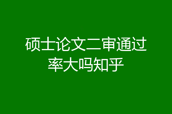 硕士论文二审通过率大吗知乎