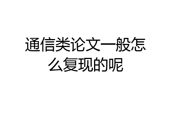 通信类论文一般怎么复现的呢