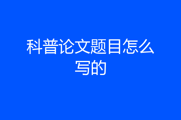 科普论文题目怎么写的