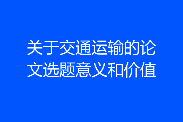 关于交通运输的论文选题意义和价值