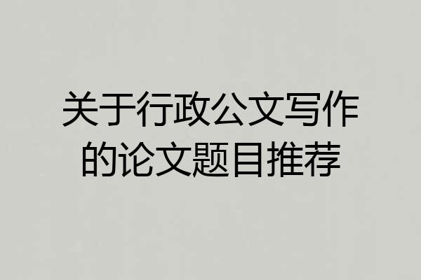 关于行政公文写作的论文题目推荐