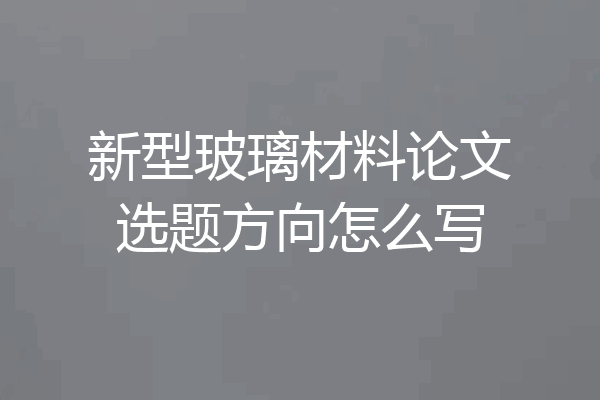 新型玻璃材料论文选题方向怎么写